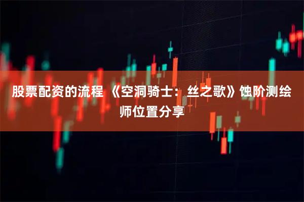 股票配资的流程 《空洞骑士：丝之歌》蚀阶测绘师位置分享