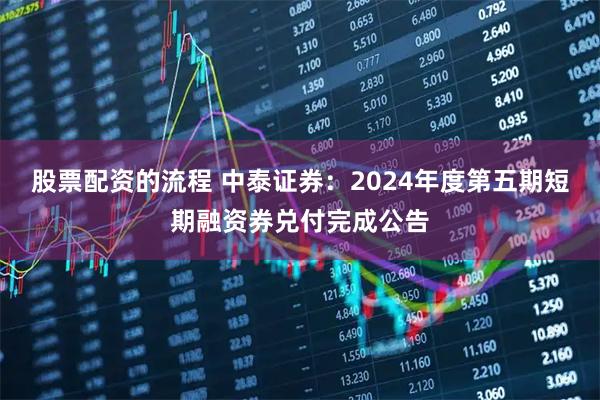 股票配资的流程 中泰证券：2024年度第五期短期融资券兑付完成公告
