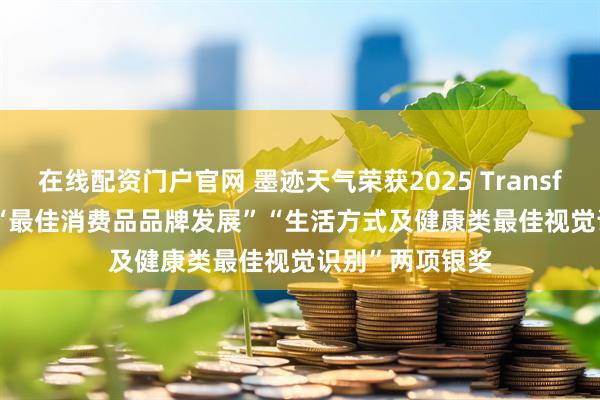 在线配资门户官网 墨迹天气荣获2025 Transform Awards“最佳消费品品牌发展”“生活方式及健康类最佳视觉识别”两项银奖